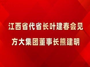 江西省代省長(zhǎng)葉建春會(huì)見方大集團(tuán)董事長(zhǎng)熊建明