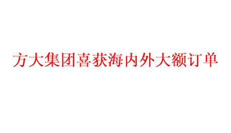 方大集團喜獲海內(nèi)外大額訂單   